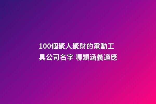 100個聚人聚財的電動工具公司名字 哪類涵義適應-第1張-公司起名-玄機派